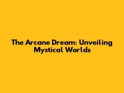 The Arcane Dream: Unveiling Mystical Worlds