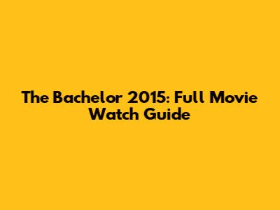 The Bachelor 2015: Full Movie Watch Guide