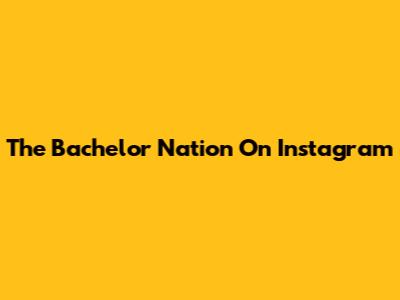 The Bachelor Nation On Instagram