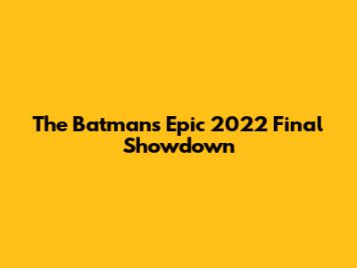 The Batman's Epic 2022 Final Showdown