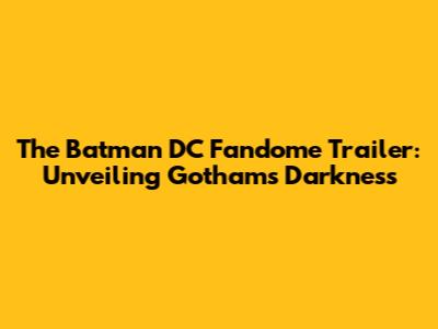 The Batman DC Fandome Trailer: Unveiling Gotham's Darkness