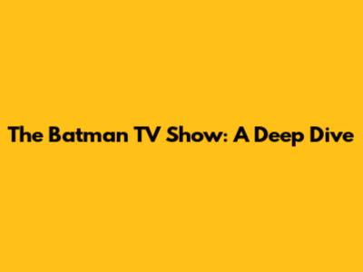 The Batman TV Show: A Deep Dive