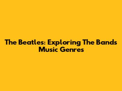 The Beatles: Exploring The Band's Music Genres