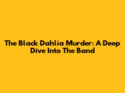 The Black Dahlia Murder: A Deep Dive Into The Band
