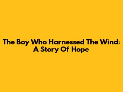 The Boy Who Harnessed The Wind: A Story Of Hope