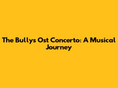 The Bully's Ost Concerto: A Musical Journey