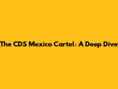 The CDS Mexico Cartel: A Deep Dive