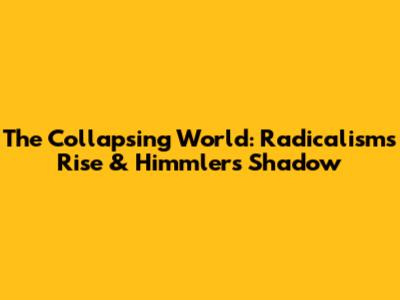 The Collapsing World: Radicalism's Rise & Himmler's Shadow