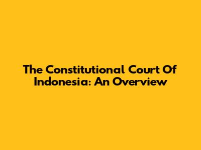 The Constitutional Court Of Indonesia: An Overview