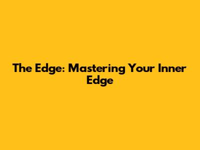 The Edge: Mastering Your Inner Edge