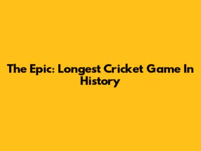 The Epic: Longest Cricket Game In History