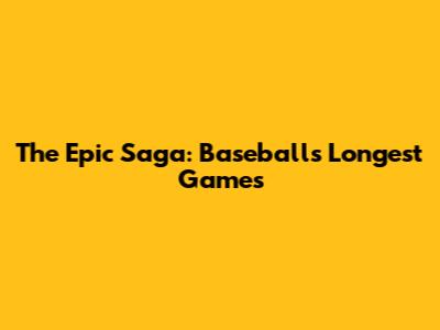 The Epic Saga: Baseball's Longest Games