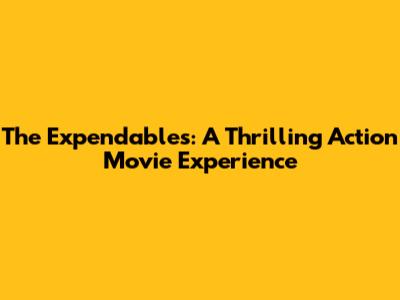 The Expendables: A Thrilling Action Movie Experience