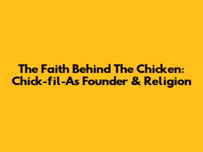 The Faith Behind The Chicken: Chick-fil-A's Founder & Religion