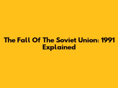 The Fall Of The Soviet Union: 1991 Explained