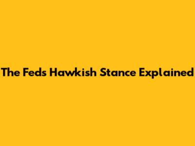 The Fed's Hawkish Stance Explained