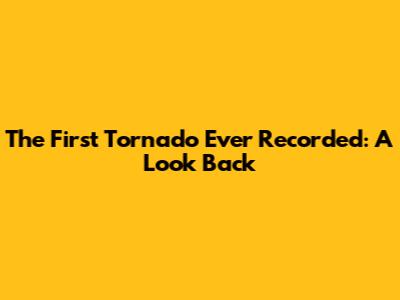 The First Tornado Ever Recorded: A Look Back