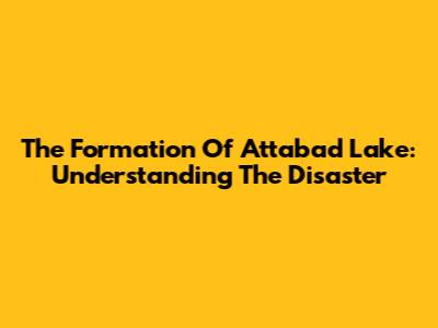 The Formation Of Attabad Lake: Understanding The Disaster
