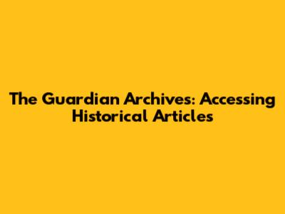 The Guardian Archives: Accessing Historical Articles