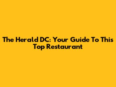 The Herald DC: Your Guide To This Top Restaurant