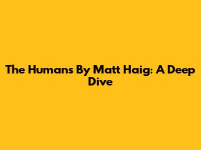 The Humans By Matt Haig: A Deep Dive