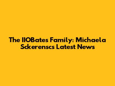 The IIOBates Family: Michaela Sckerensc's Latest News