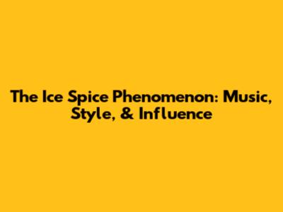 The Ice Spice Phenomenon: Music, Style, & Influence