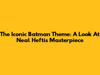 The Iconic Batman Theme: A Look At Neal Hefti's Masterpiece