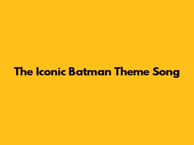 The Iconic Batman Theme Song