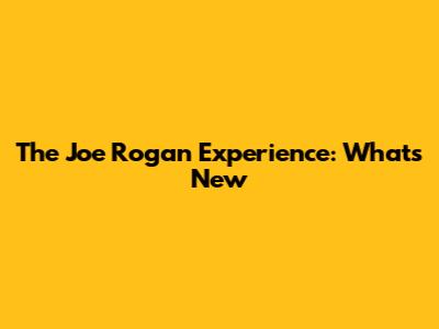 The Joe Rogan Experience: What's New