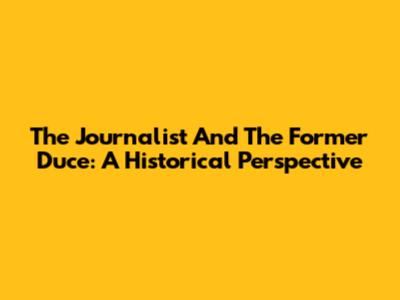 The Journalist And The Former Duce: A Historical Perspective
