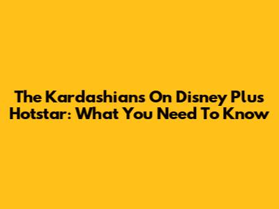 The Kardashians On Disney Plus Hotstar: What You Need To Know