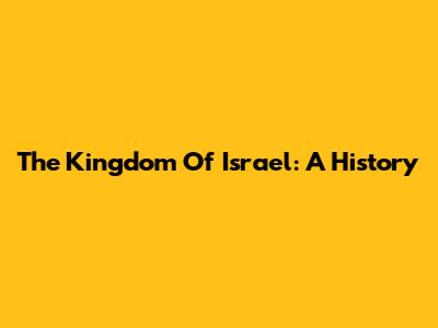 The Kingdom Of Israel: A History