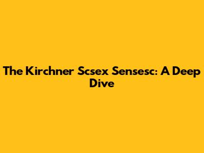 The Kirchner Scsex Sensesc: A Deep Dive
