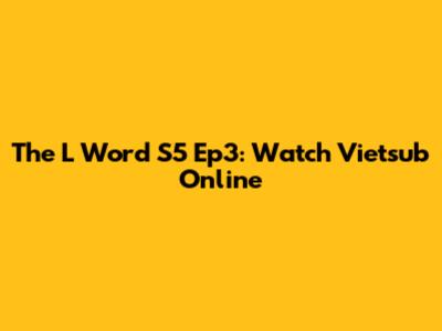 The L Word S5 Ep3: Watch Vietsub Online