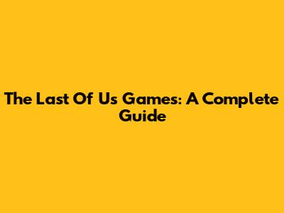 The Last Of Us Games: A Complete Guide