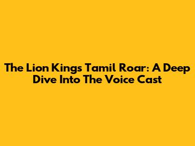 The Lion King's Tamil Roar: A Deep Dive Into The Voice Cast