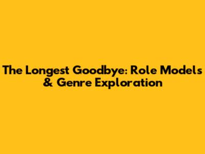 The Longest Goodbye: Role Models & Genre Exploration
