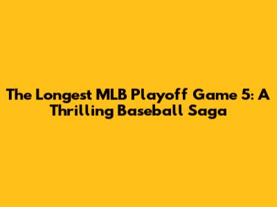 The Longest MLB Playoff Game 5: A Thrilling Baseball Saga