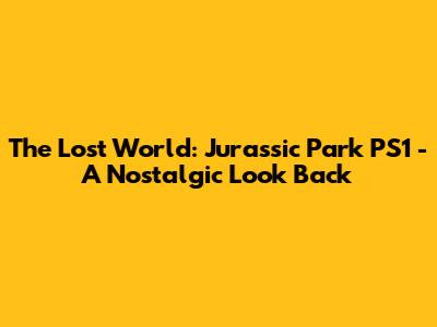 The Lost World: Jurassic Park PS1 - A Nostalgic Look Back