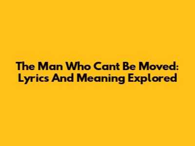 The Man Who Can't Be Moved: Lyrics And Meaning Explored