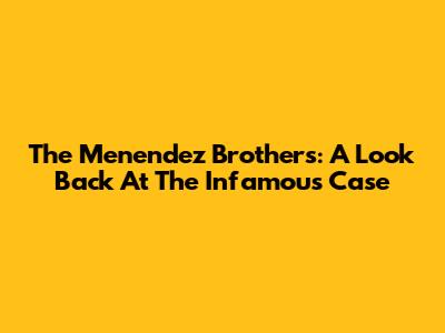 The Menendez Brothers: A Look Back At The Infamous Case