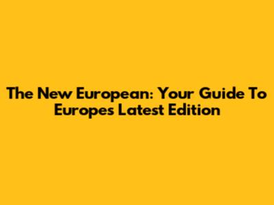The New European: Your Guide To Europe's Latest Edition