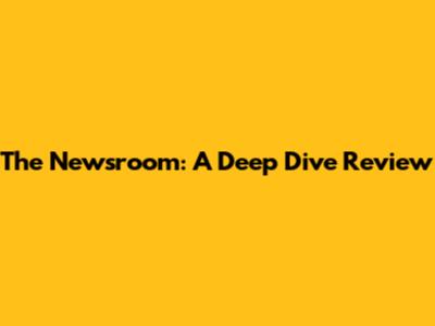 The Newsroom: A Deep Dive Review