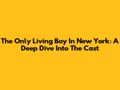 The Only Living Boy In New York: A Deep Dive Into The Cast