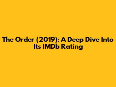 The Order (2019): A Deep Dive Into Its IMDb Rating