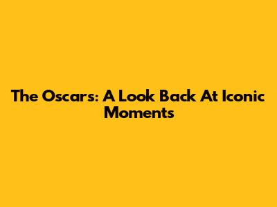 The Oscars: A Look Back At Iconic Moments