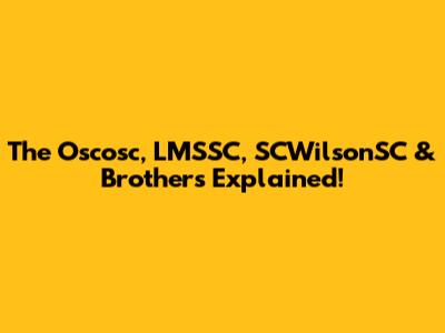 The Oscosc, LMSSC, SCWilsonSC & Brothers Explained!