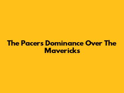 The Pacers' Dominance Over The Mavericks