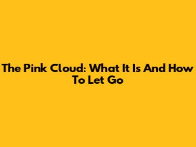The Pink Cloud: What It Is And How To Let Go